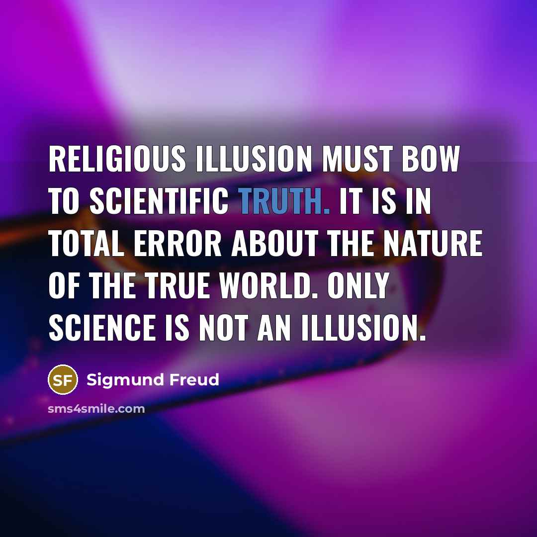“Religious illusion must bow to scientific truth. It is in total error about the nature of the true world. Only science is not an illusion.” quote by Sigmund Freud