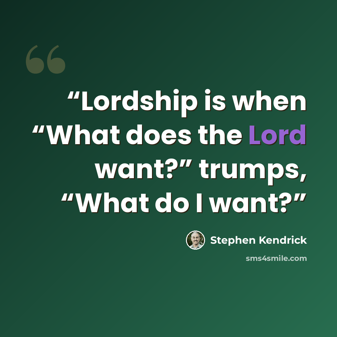 “Lordship is when “What does the Lord want?” trumps, “What do I want?” quote by Stephen Kendrick