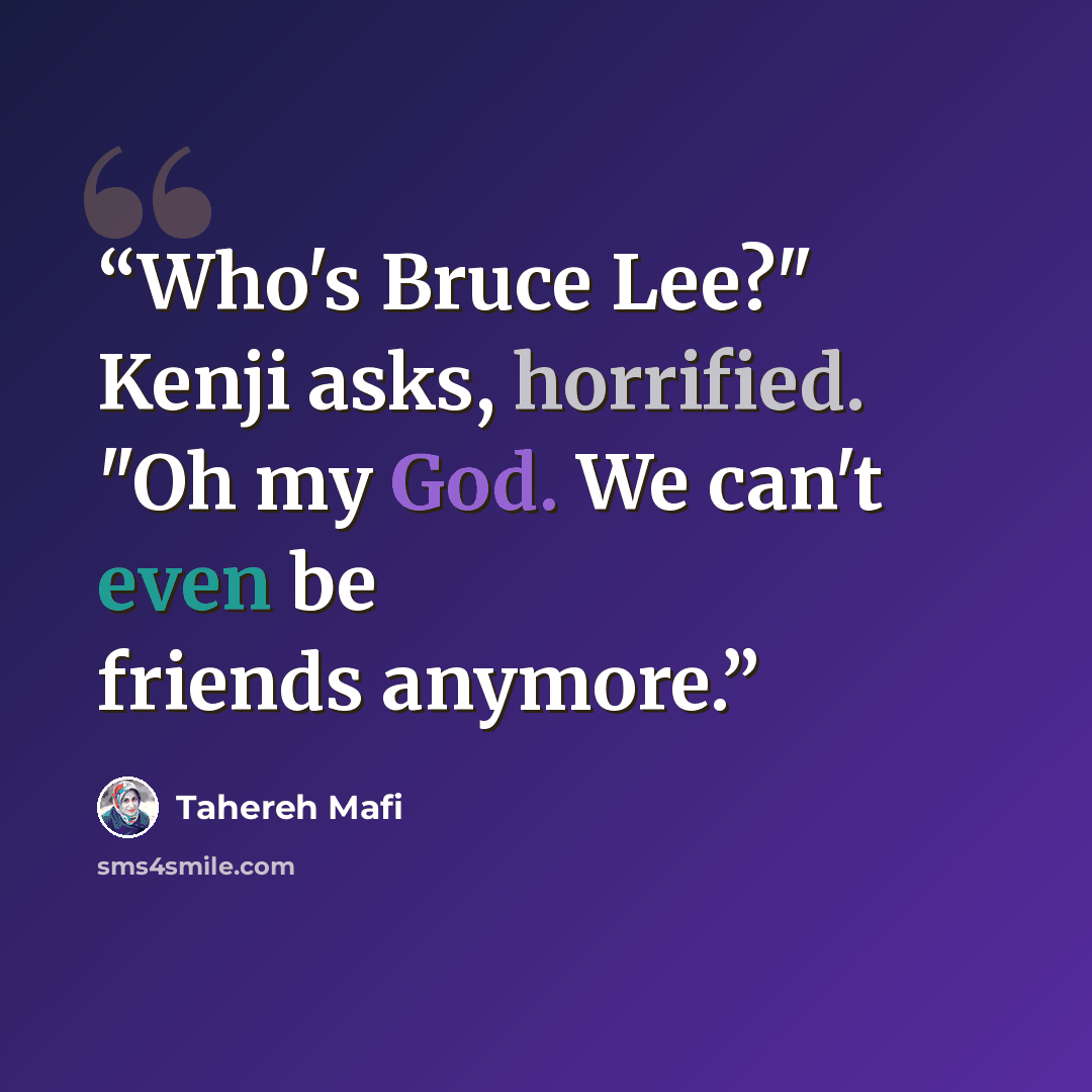“Who's Bruce Lee?" Kenji asks, horrified. "Oh my God. We can't even be friends anymore.” quote by Tahereh Mafi