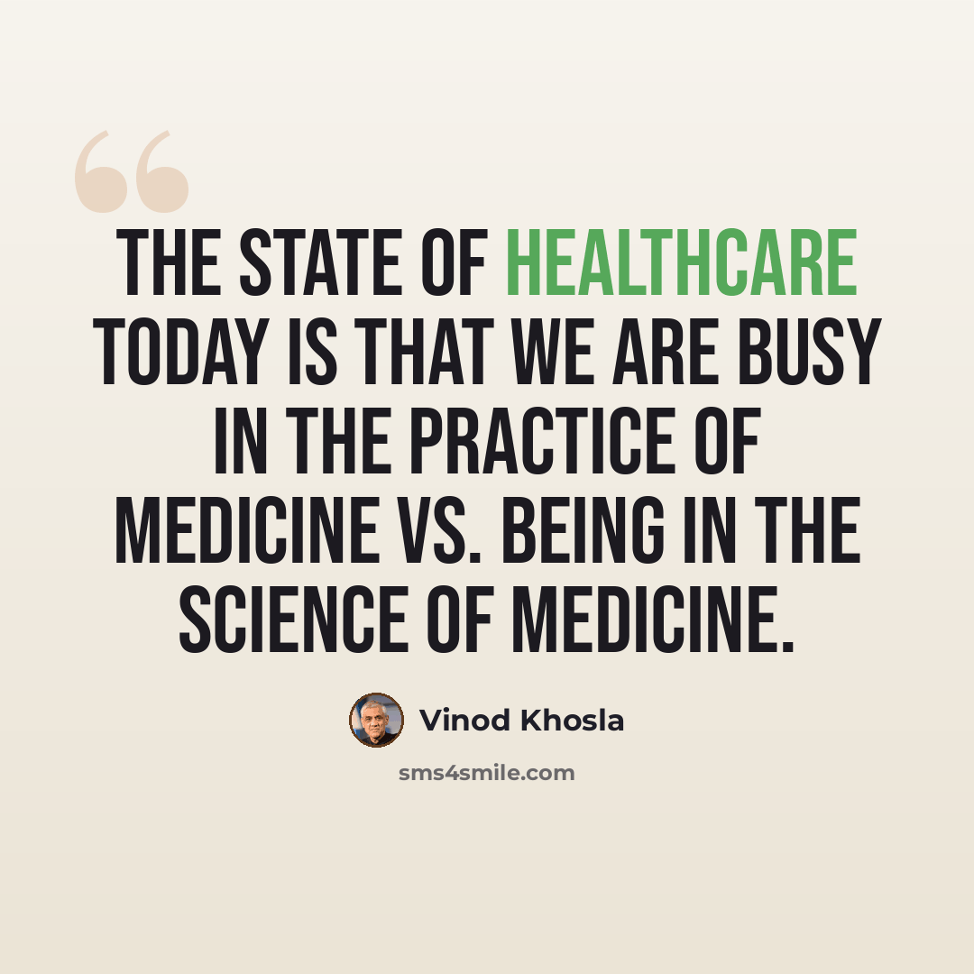 “The state of healthcare today is that we are busy in the practice of medicine vs. being in the science of medicine.” quote by Vinod Khosla
