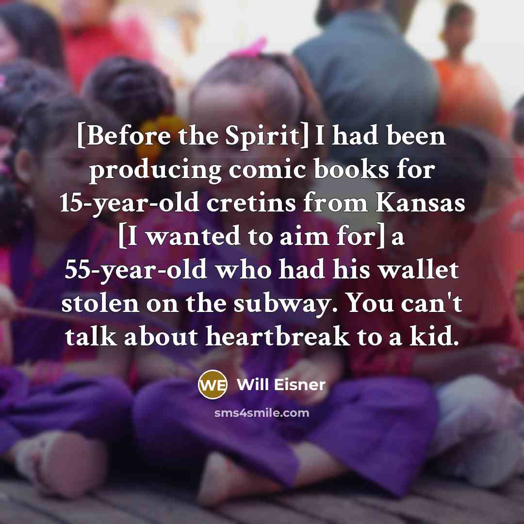 “[Before the Spirit] I had been producing comic books for 15-year-old cretins from Kansas [I wanted to aim for] a 55-year-old who had his wallet stolen on the subway. You can't talk about heartbreak to a kid.” quote by Will Eisner