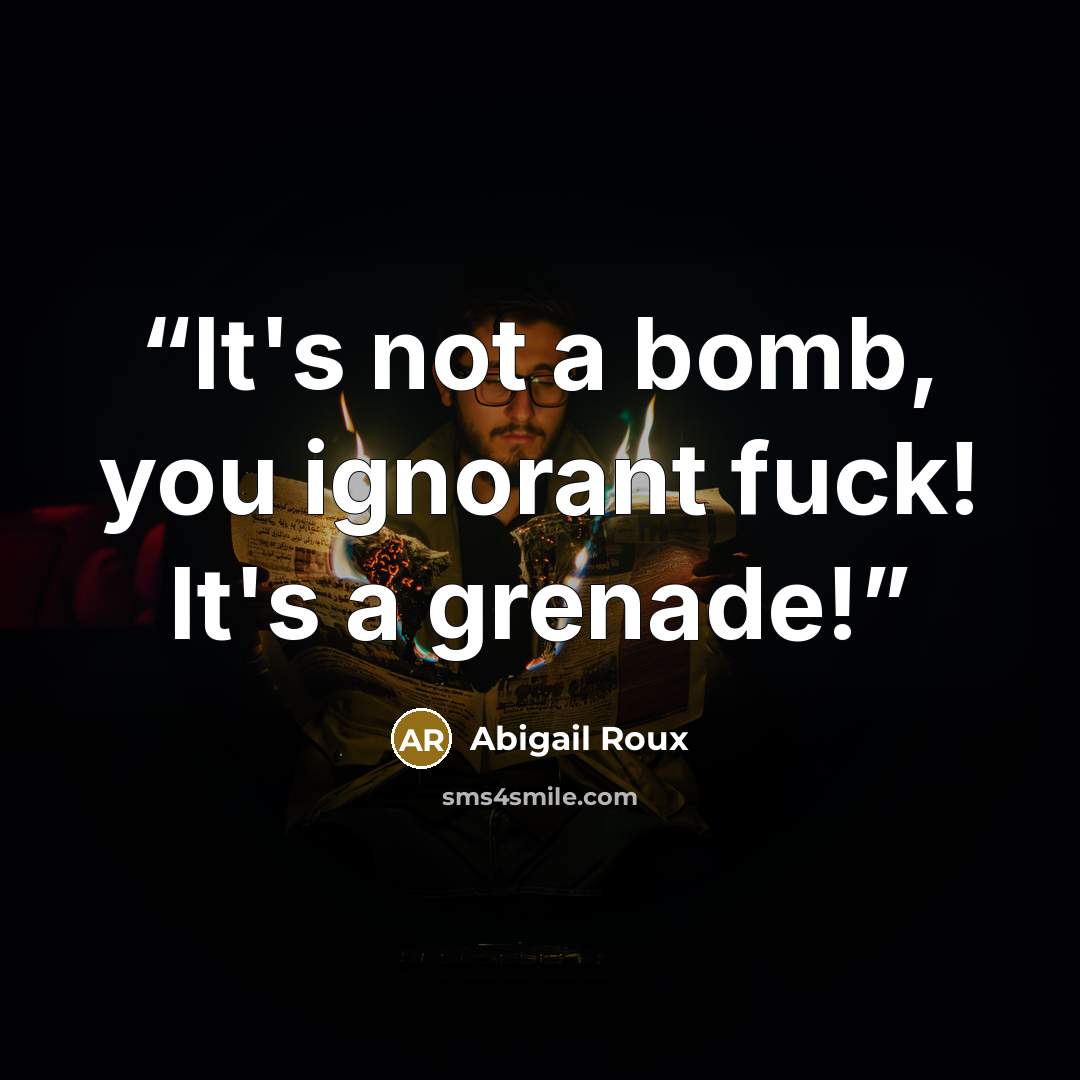 “It's not a bomb, you ignorant fuck! It's a grenade!” quote by Abigail Roux