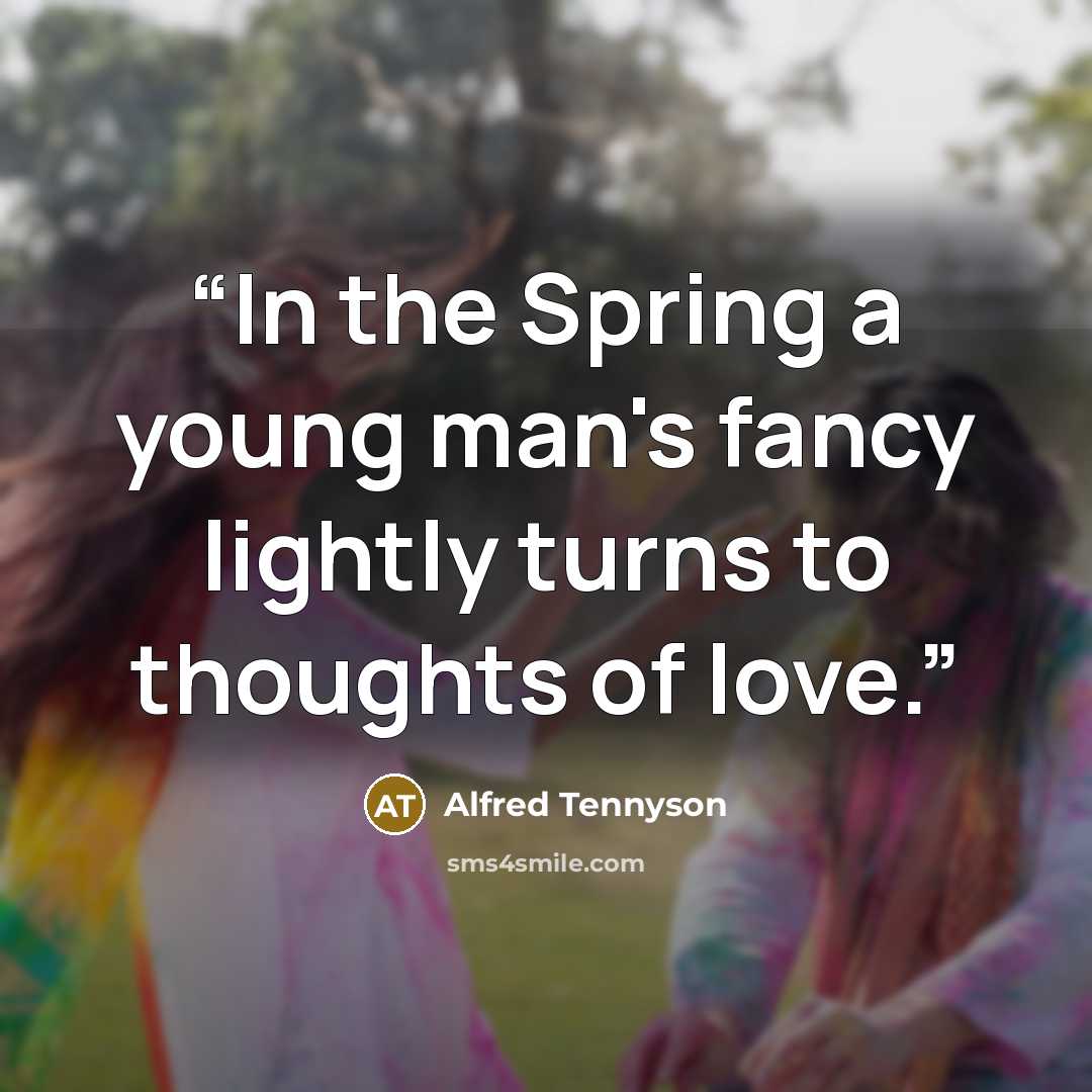 “In the Spring a young man's fancy lightly turns to thoughts of love.” quote by Alfred Tennyson