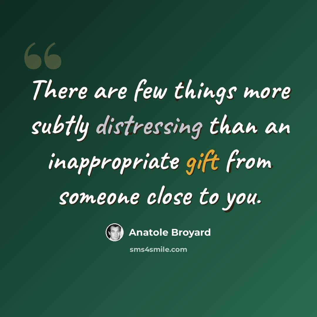 “There are few things more subtly distressing than an inappropriate gift from someone close to you.” quote by Anatole Broyard
