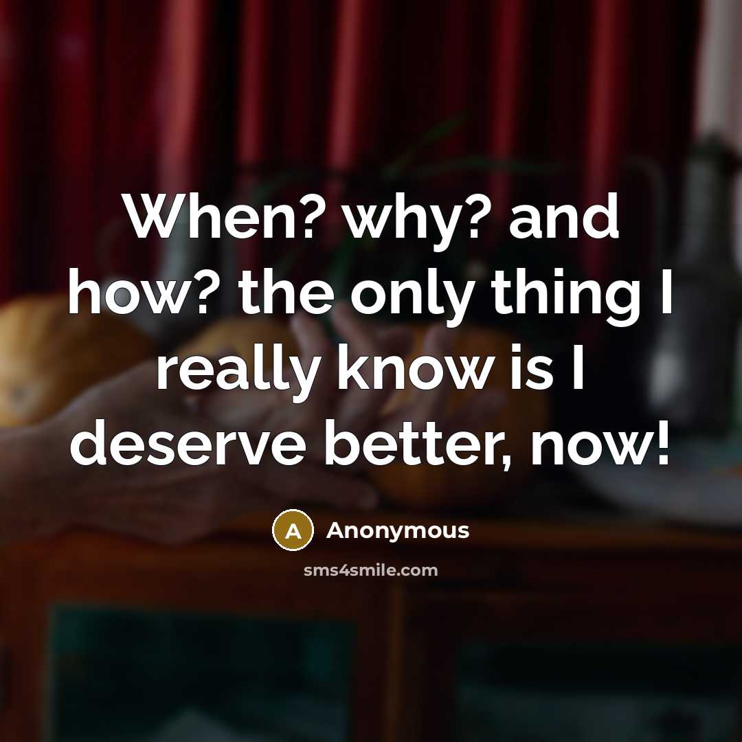 “When? why? and how? the only thing I really know is I deserve better, now!” quote by Anonymous
