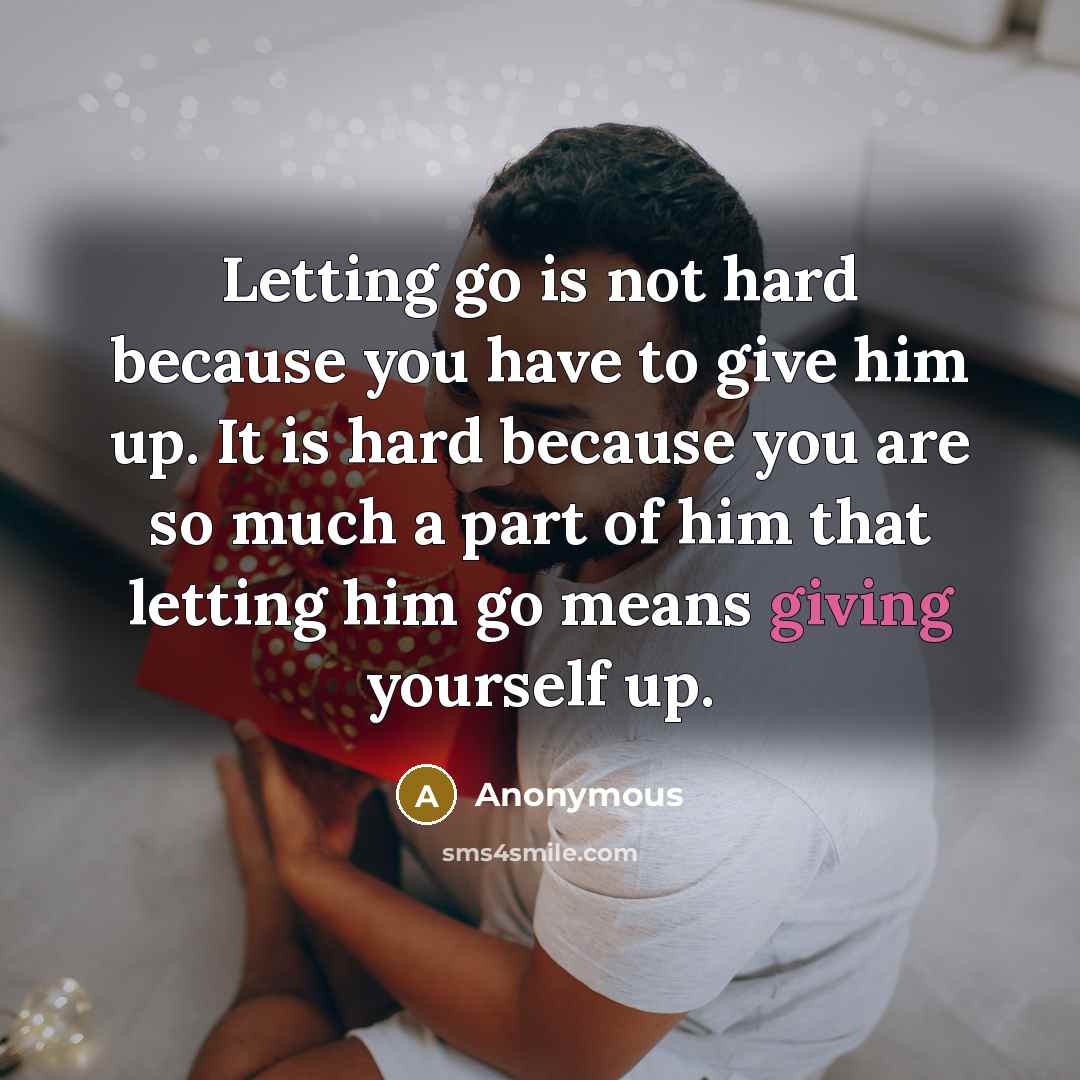 “Letting go is not hard because you have to give him up. It is hard because you are so much a part of him that letting him go means giving yourself up.” quote by Anonymous