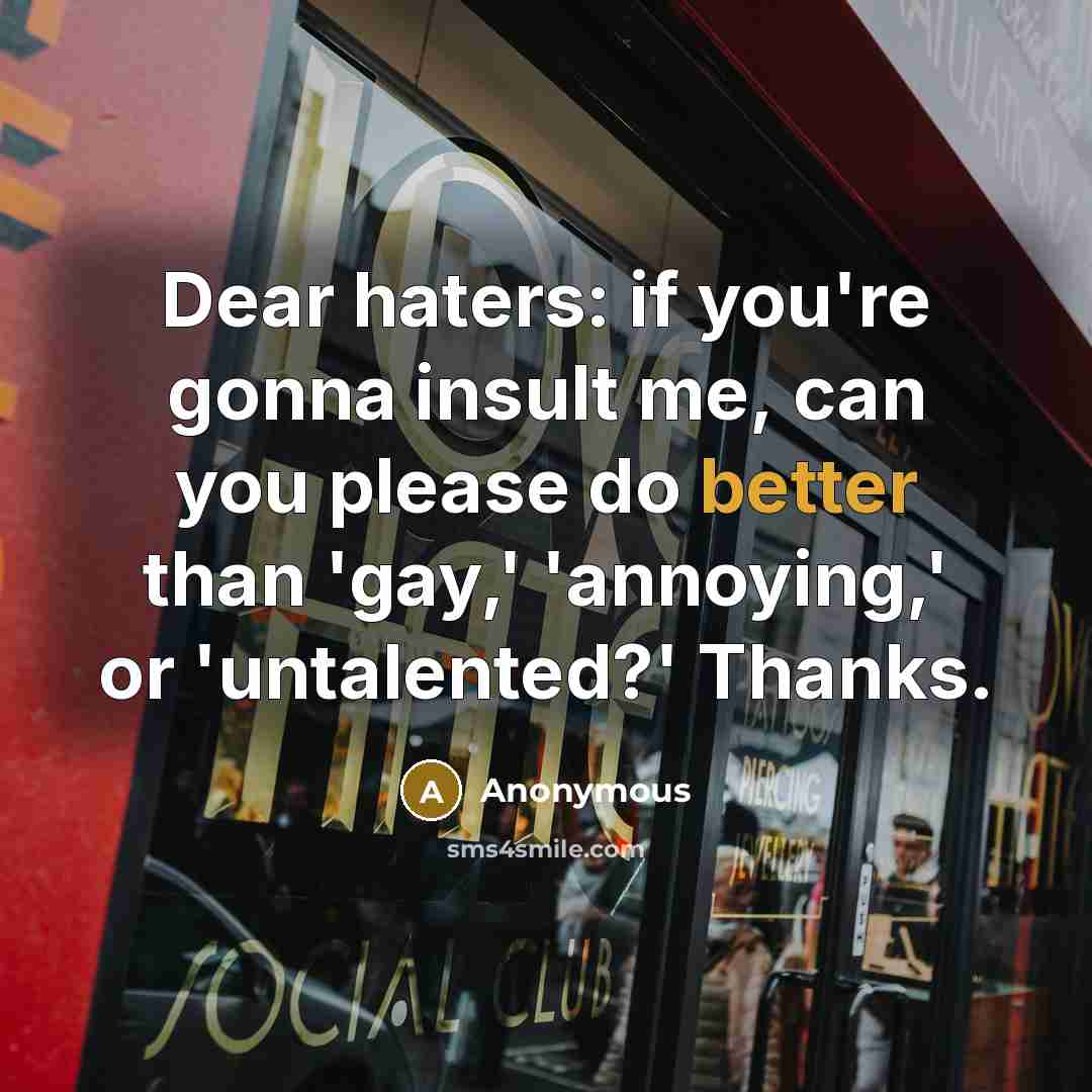 “Dear haters: if you're gonna insult me, can you please do better than 'gay,' 'annoying,' or 'untalented?' Thanks.” quote by Anonymous