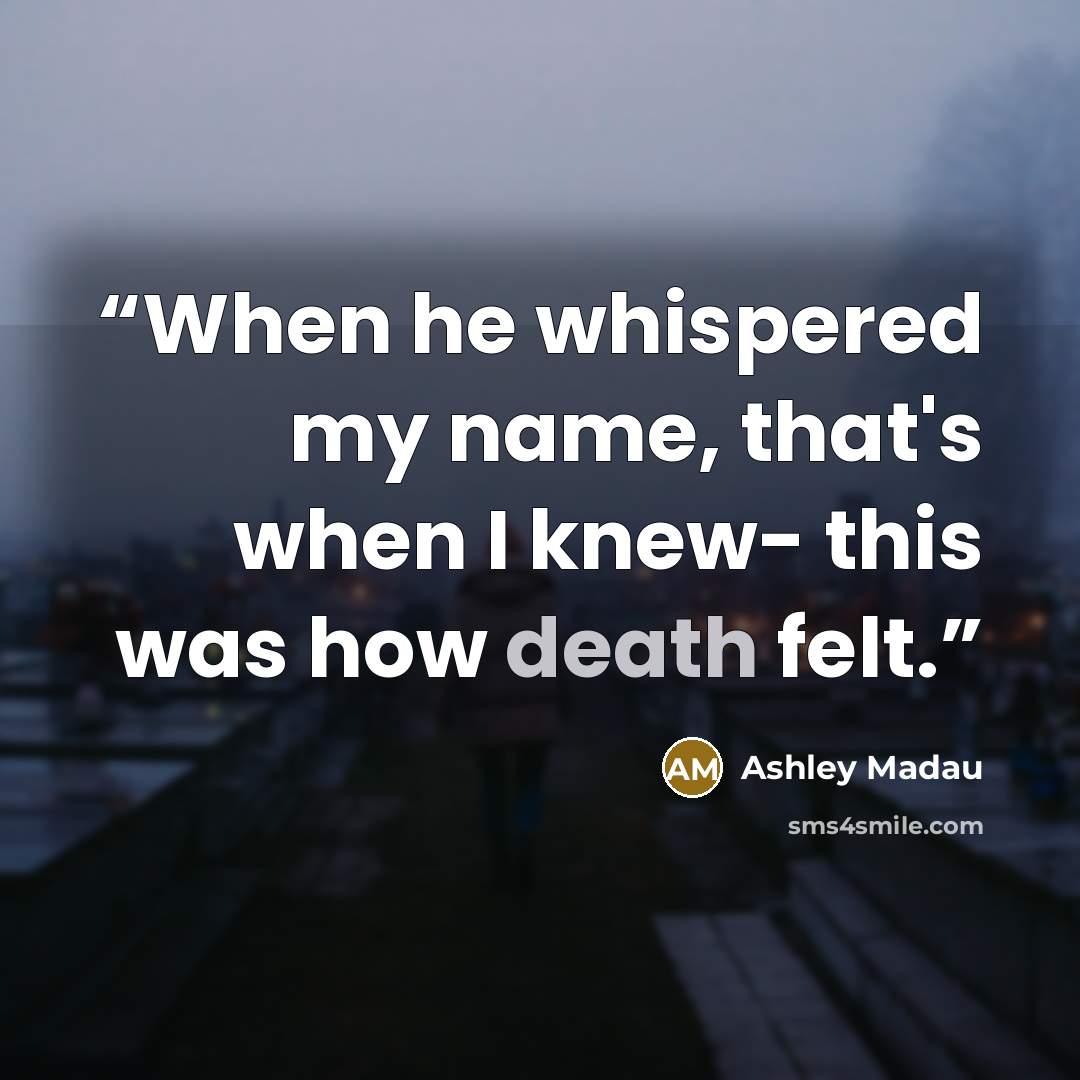 “When he whispered my name, that's when I knew- this was how death felt.” quote by Ashley Madau