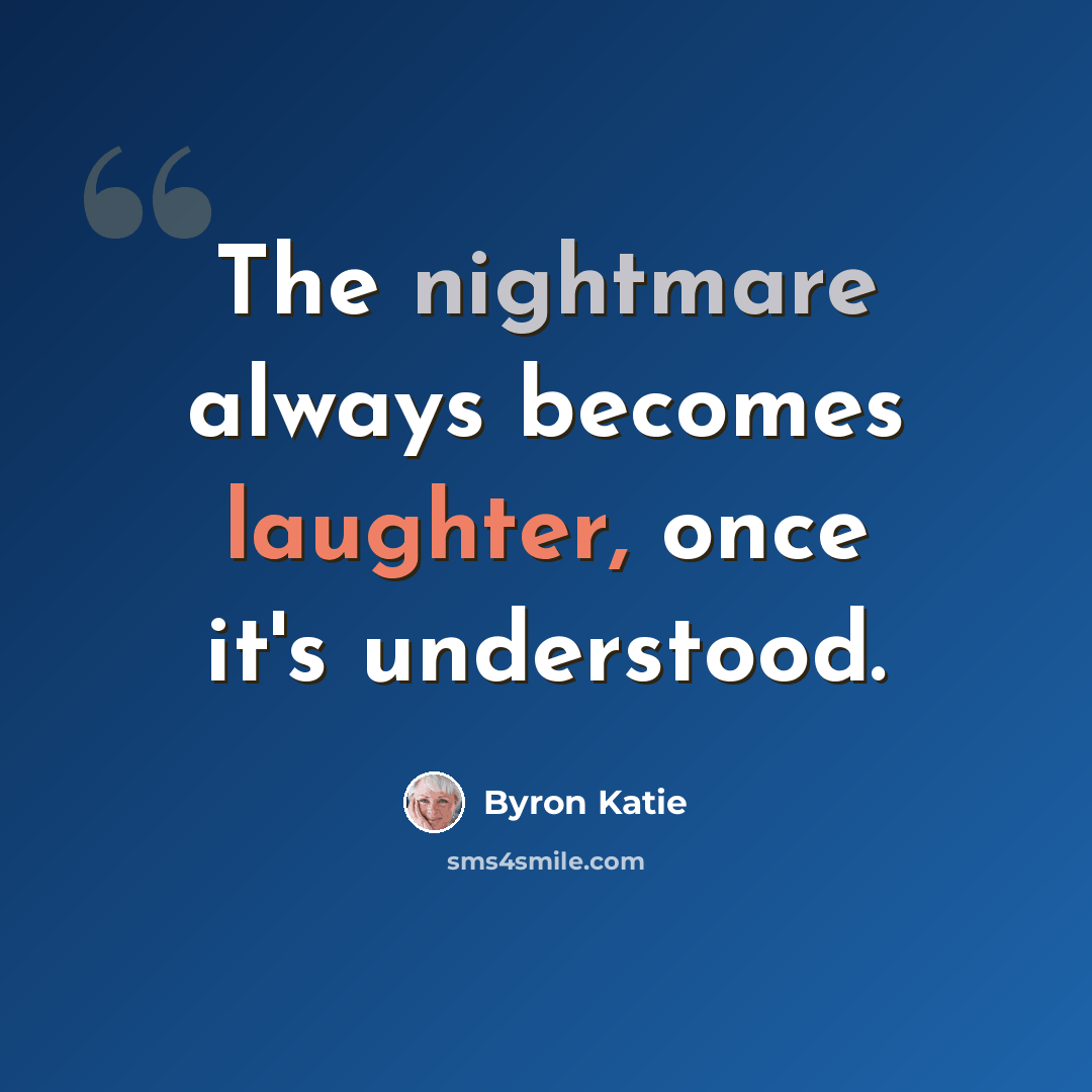 “The nightmare always becomes laughter, once it's understood.” quote by Byron Katie
