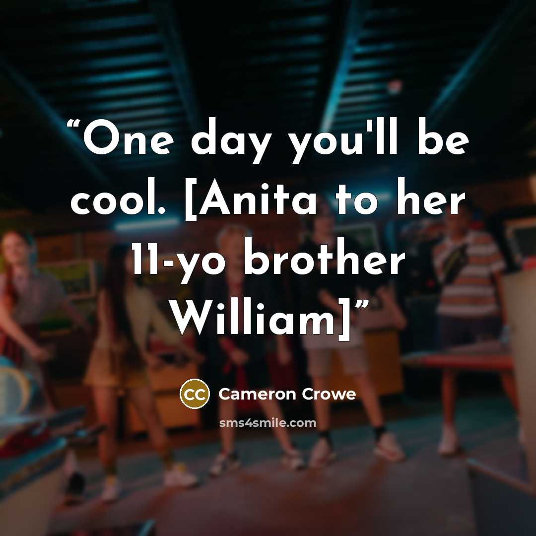 “One day you'll be cool. [Anita to her 11-yo brother William]” quote by Cameron Crowe