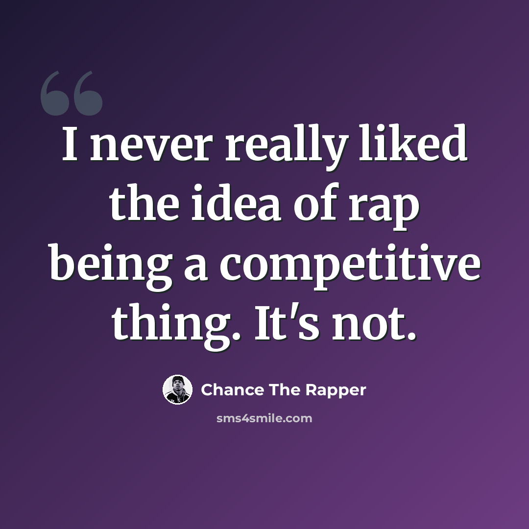 “I never really liked the idea of rap being a competitive thing. It's not.” quote by Chance The Rapper