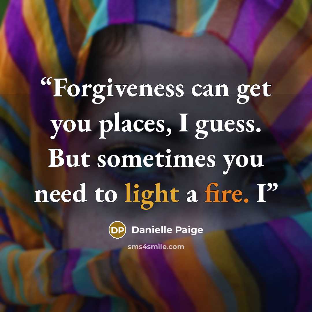 “Forgiveness can get you places, I guess. But sometimes you need to light a fire. I” quote by Danielle Paige