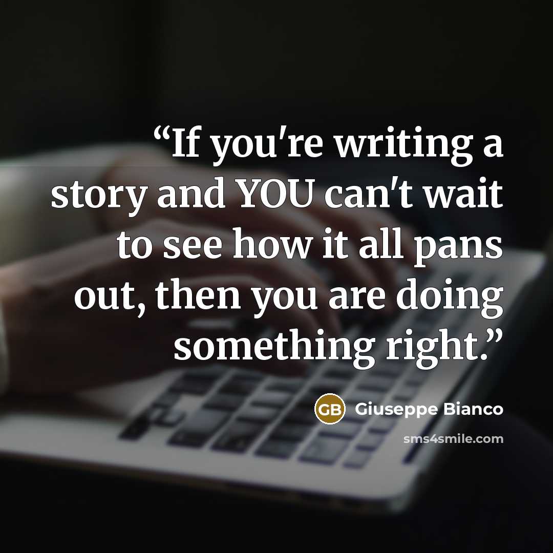 “If you're writing a story and YOU can't wait to see how it all pans out, then you are doing something right.” quote by Giuseppe Bianco