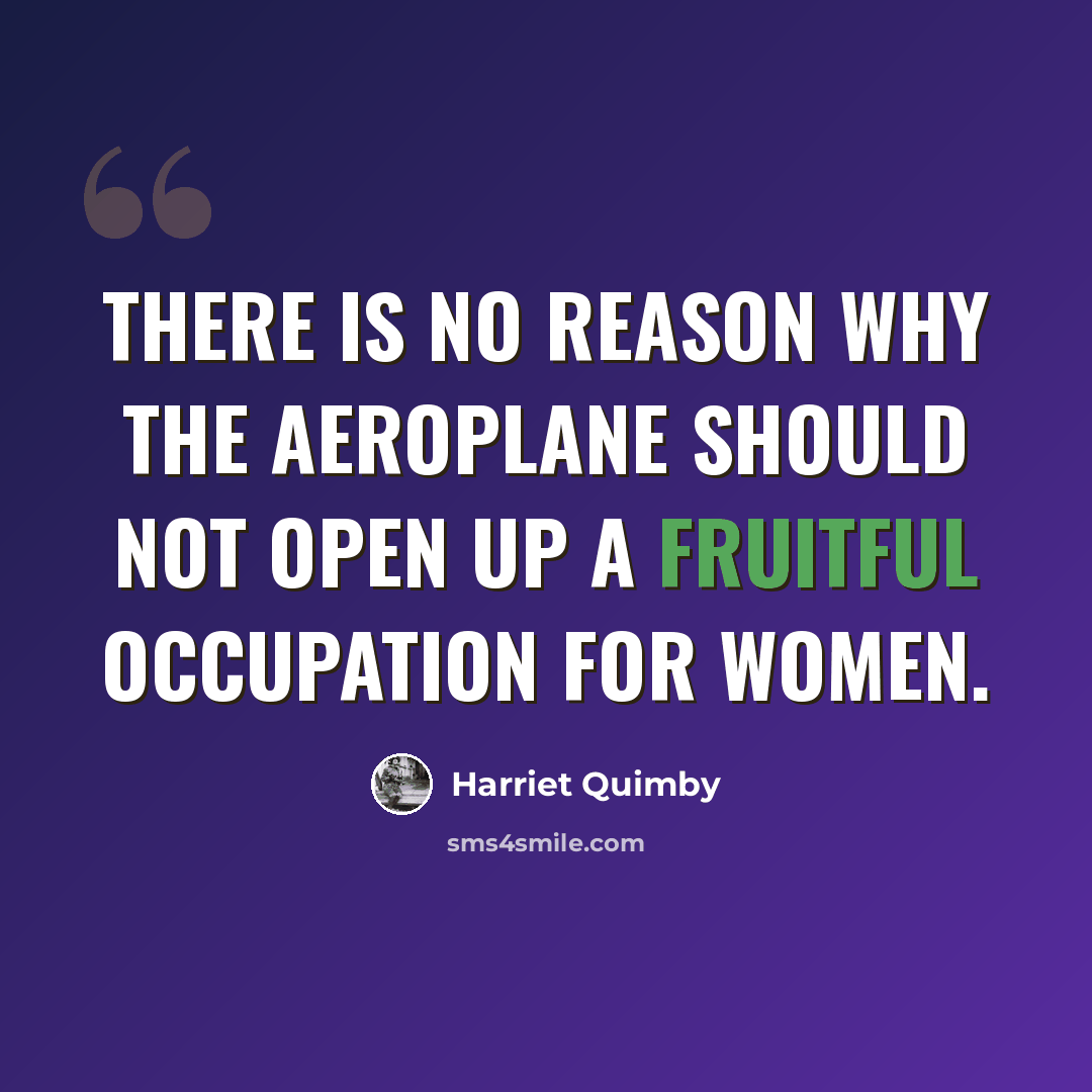 “There is no reason why the aeroplane should not open up a fruitful occupation for women.” quote by Harriet Quimby