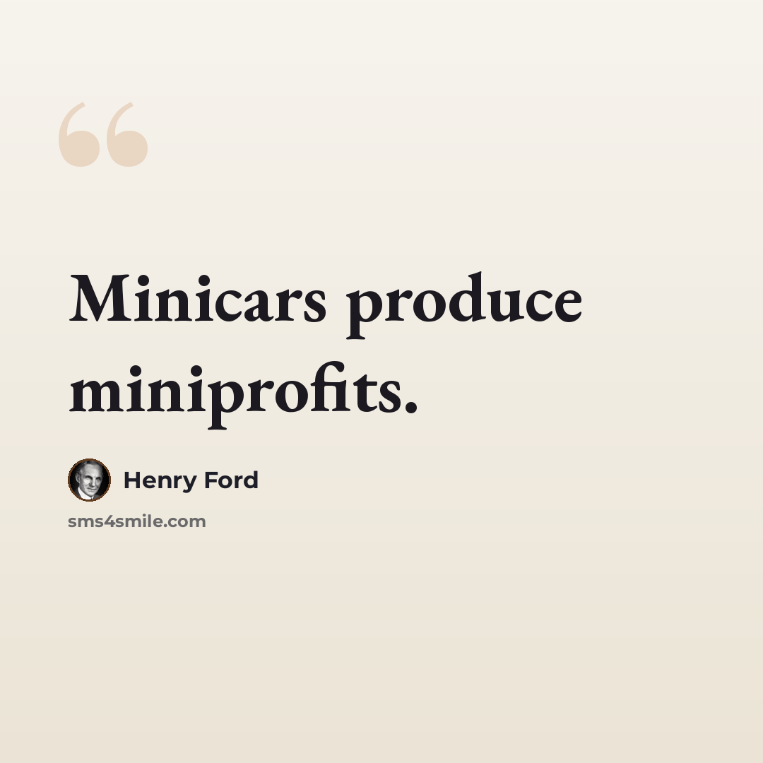 “Minicars produce miniprofits.” quote by Henry Ford