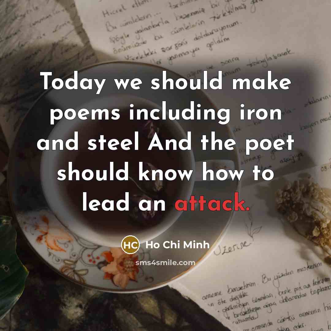 “Today we should make poems including iron and steel And the poet should know how to lead an attack.” quote by Ho Chi Minh