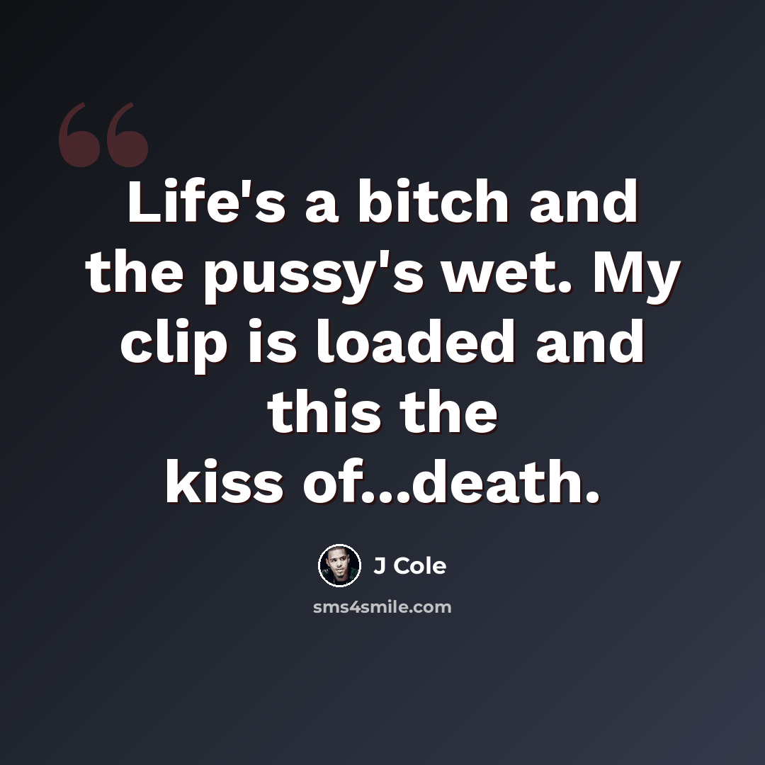 “Life's a bitch and the pussy's wet. My clip is loaded and this the kiss of...death.” quote by J Cole