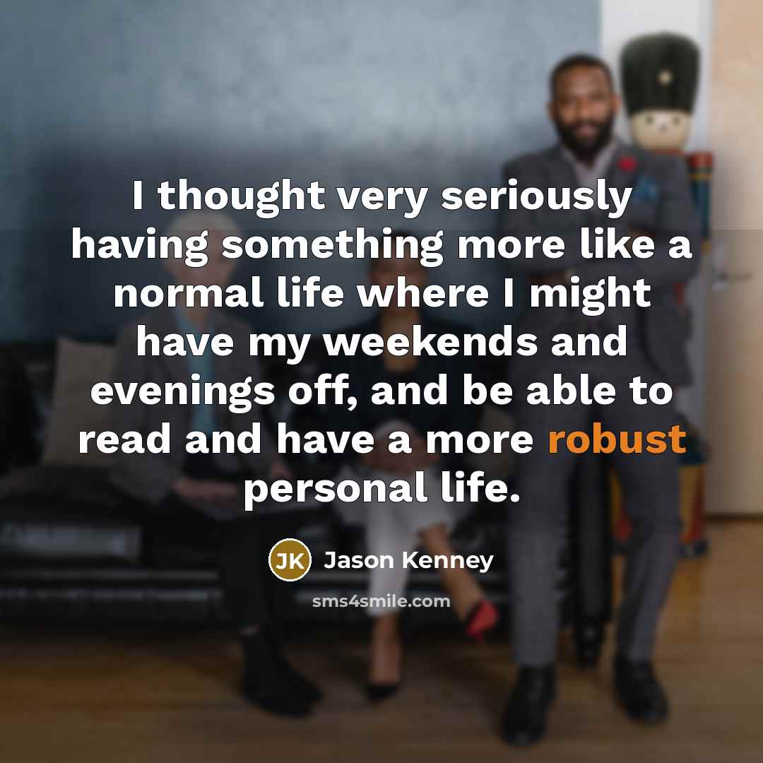 “I thought very seriously having something more like a normal life where I might have my weekends and evenings off, and be able to read and have a more robust personal life.” quote by Jason Kenney