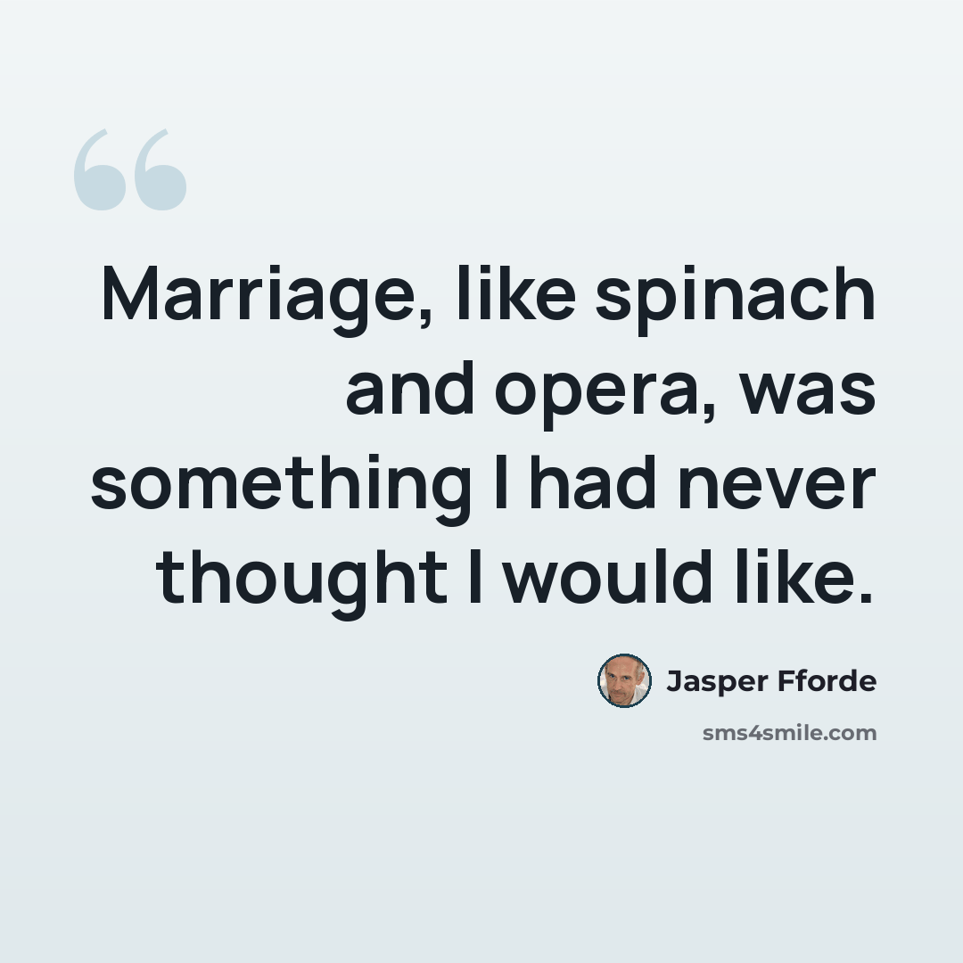 “Marriage, like spinach and opera, was something I had never thought I would like.” quote by Jasper Fforde