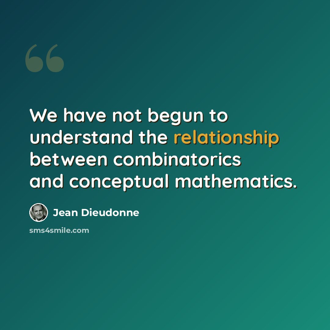 “We have not begun to understand the relationship between combinatorics and conceptual mathematics.” quote by Jean Dieudonne