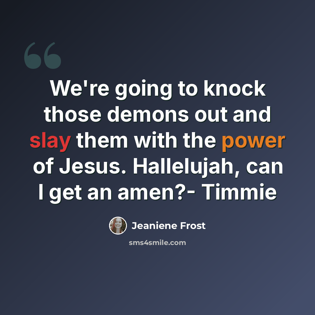 “We're going to knock those demons out and slay them with the power of Jesus. Hallelujah, can I get an amen?- Timmie” quote by Jeaniene Frost
