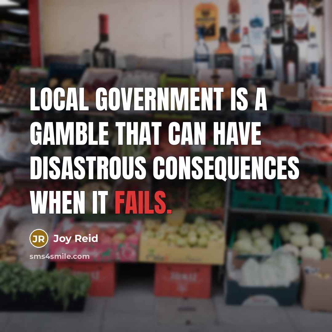 “Local government is a gamble that can have disastrous consequences when it fails.” quote by Joy Reid