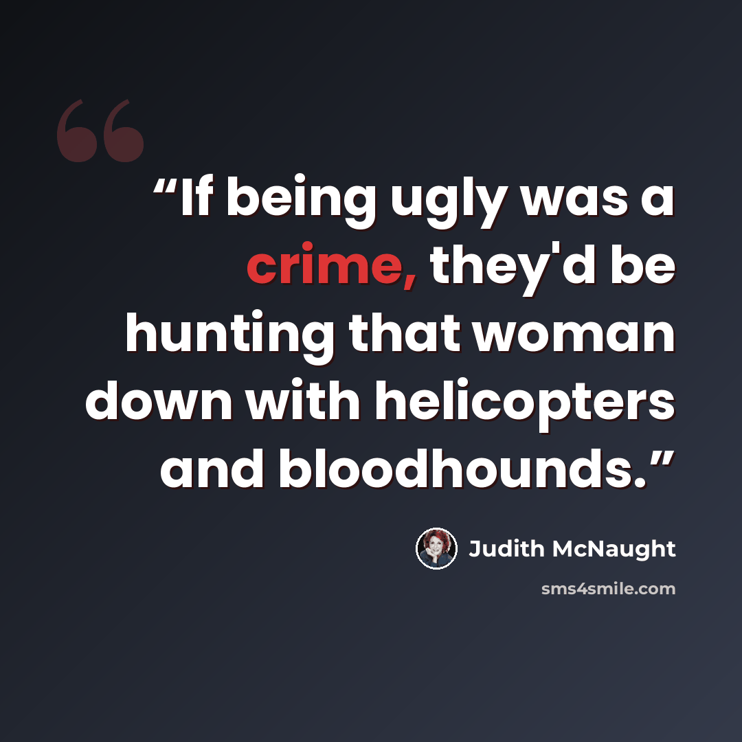 “If being ugly was a crime, they'd be hunting that woman down with helicopters and bloodhounds.” quote by Judith McNaught