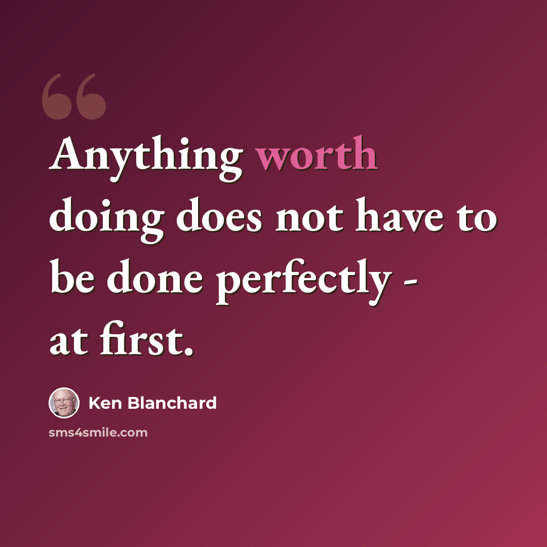 “Anything worth doing does not have to be done perfectly - at first.” quote by Ken Blanchard