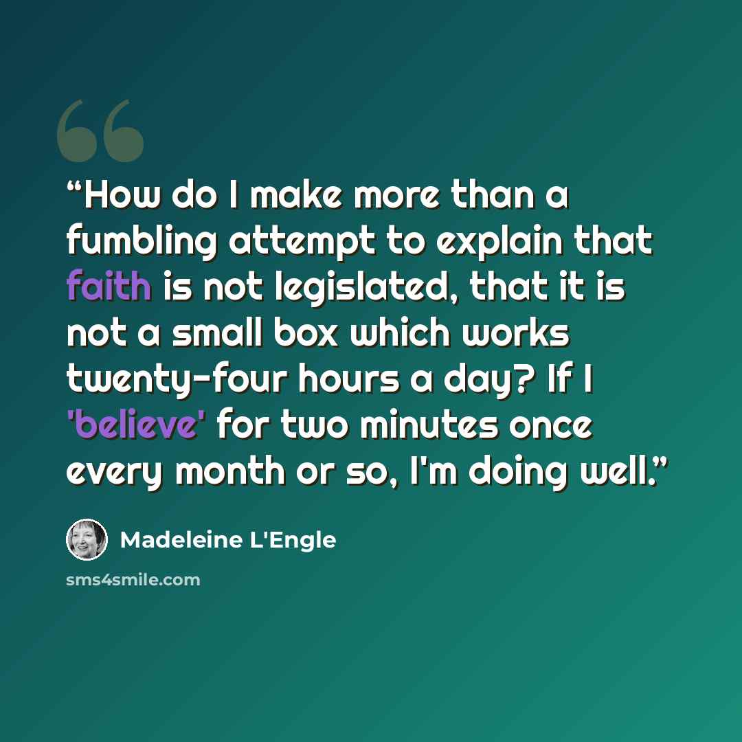 “How do I make more than a fumbling attempt to explain that faith is not legislated, that it is not a small box which works twenty-four hours a day? If I 'believe' for two minutes once every month or so, I'm doing well.” quote by Madeleine L'Engle