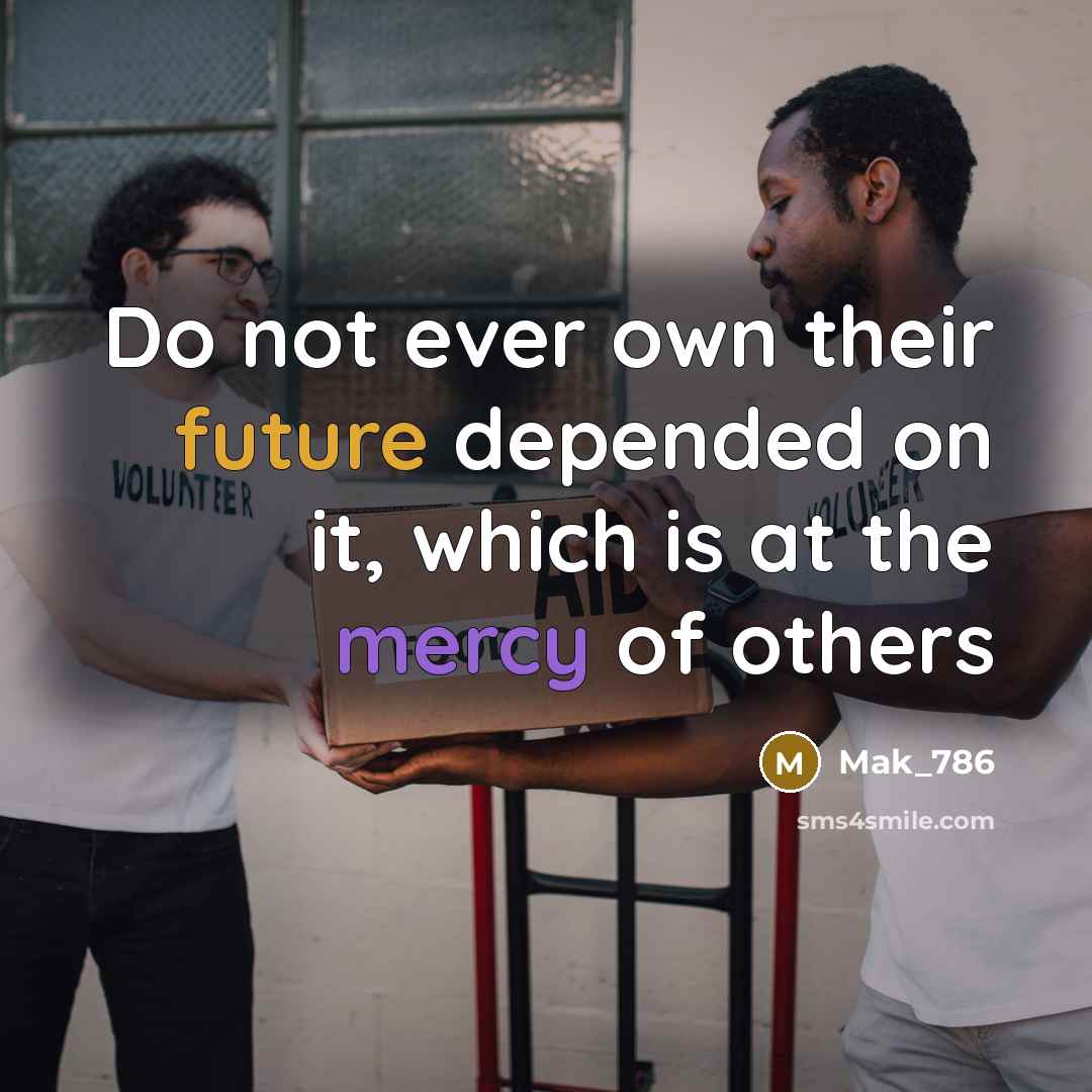 “Do not ever own their future depended on it, which is at the mercy of others” quote by Mak_786