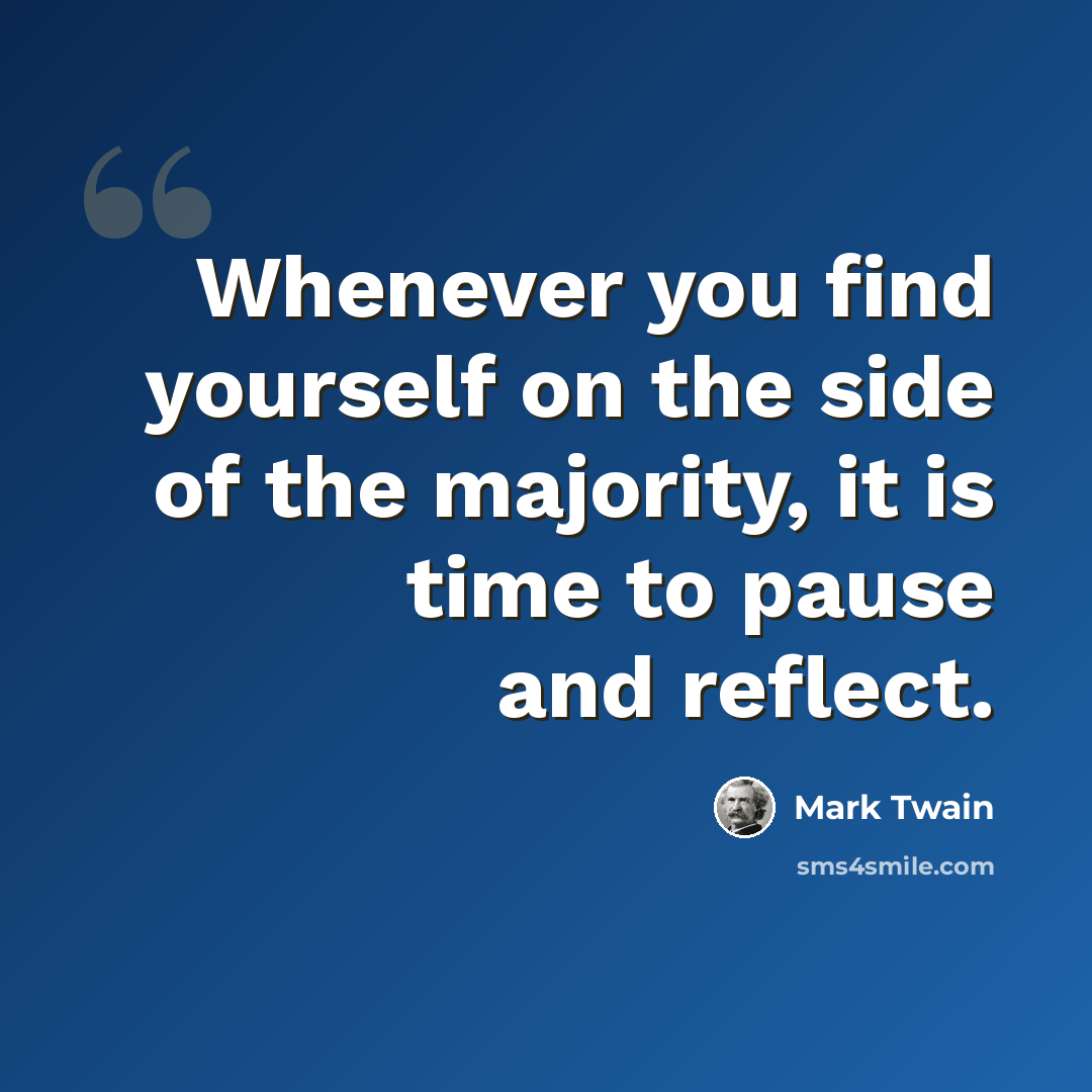 “Whenever you find yourself on the side of the majority, it is time to pause and reflect.” quote by Mark Twain