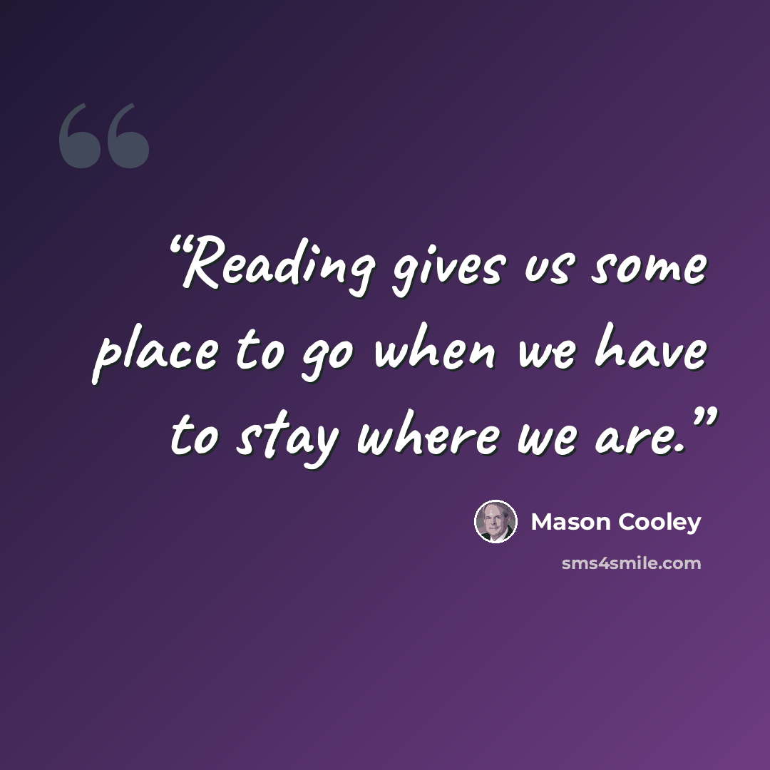 “Reading gives us some place to go when we have to stay where we are.” quote by Mason Cooley