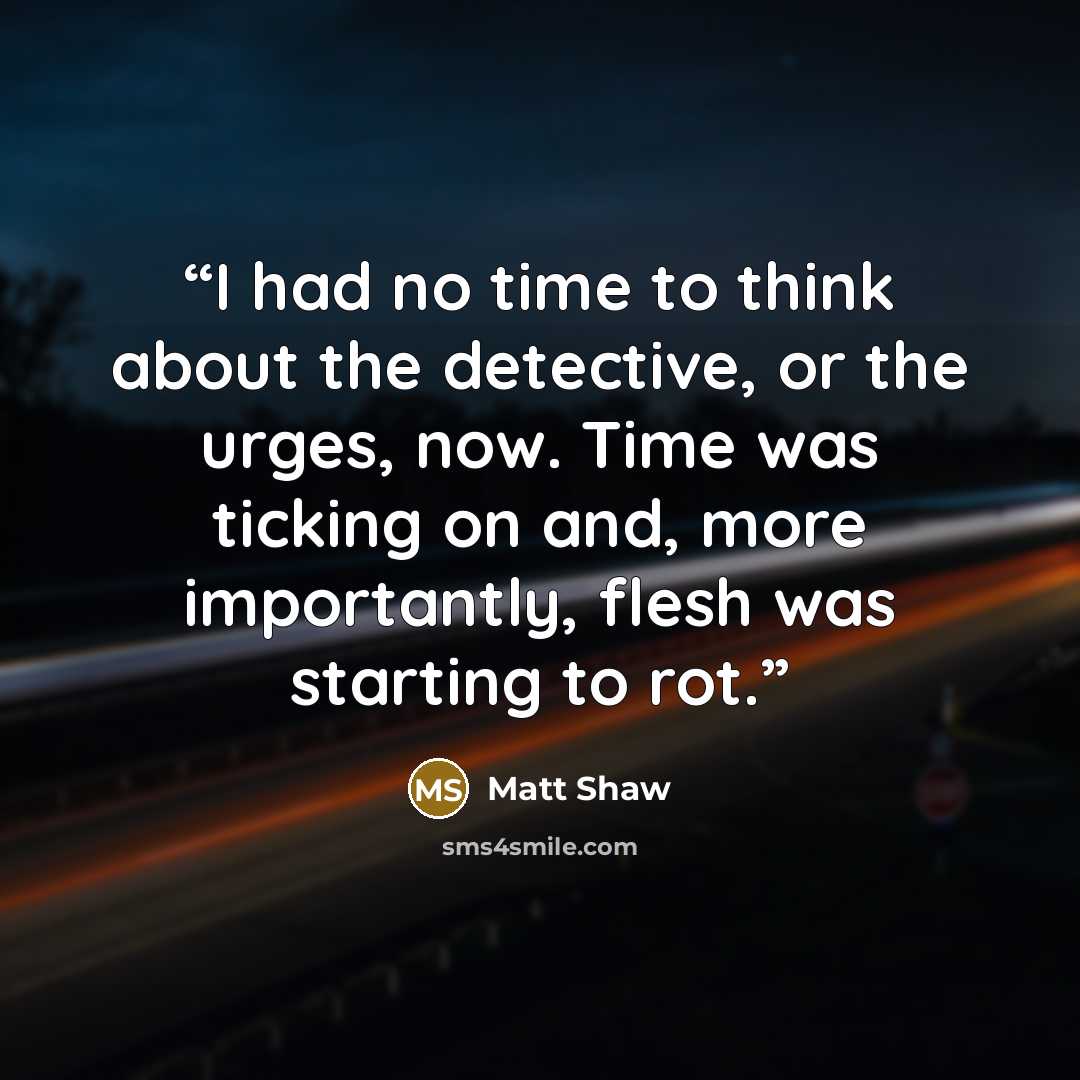 “I had no time to think about the detective, or the urges, now. Time was ticking on and, more importantly, flesh was starting to rot.” quote by Matt Shaw
