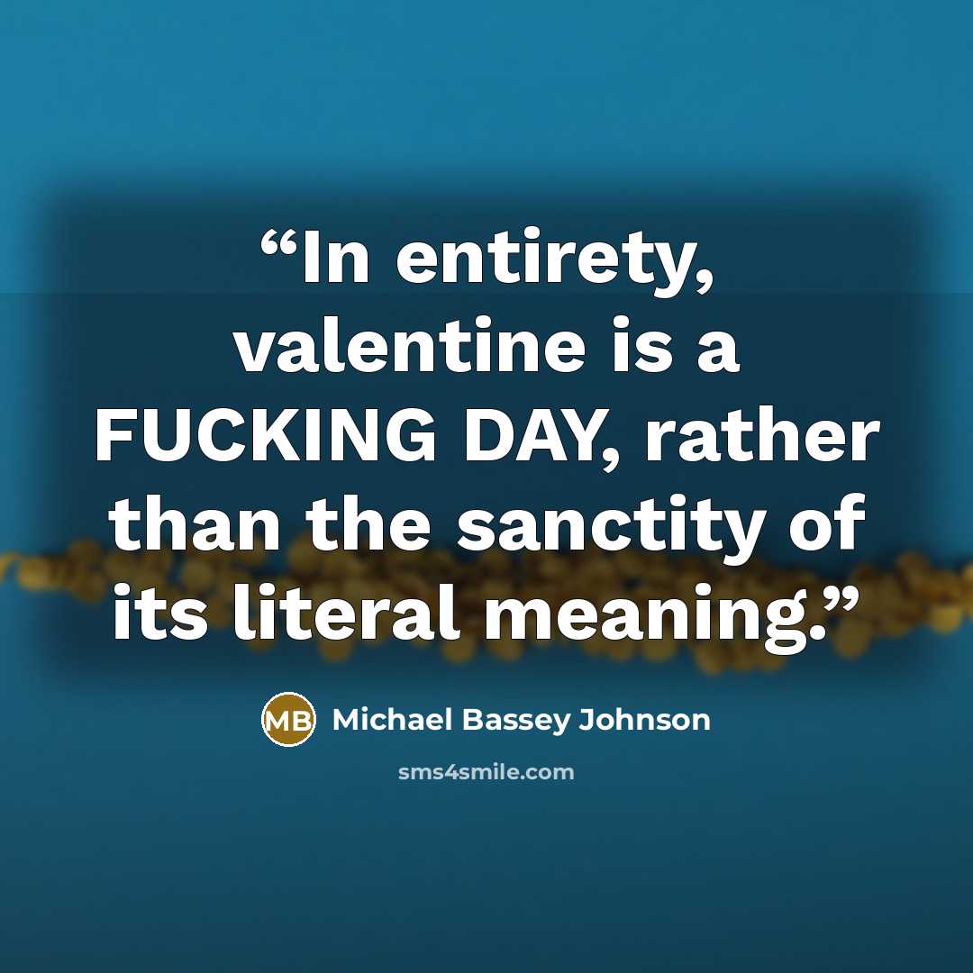 “In entirety, valentine is a FUCKING DAY, rather than the sanctity of its literal meaning.” quote by Michael Bassey Johnson