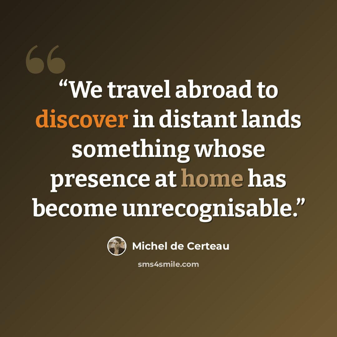 “We travel abroad to discover in distant lands something whose presence at home has become unrecognisable.” quote by Michel de Certeau