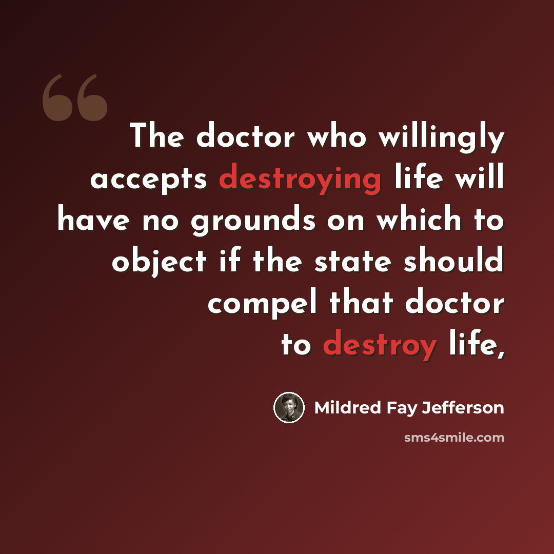 “The doctor who willingly accepts destroying life will have no grounds on which to object if the state should compel that doctor to destroy life,” quote by Mildred Fay Jefferson