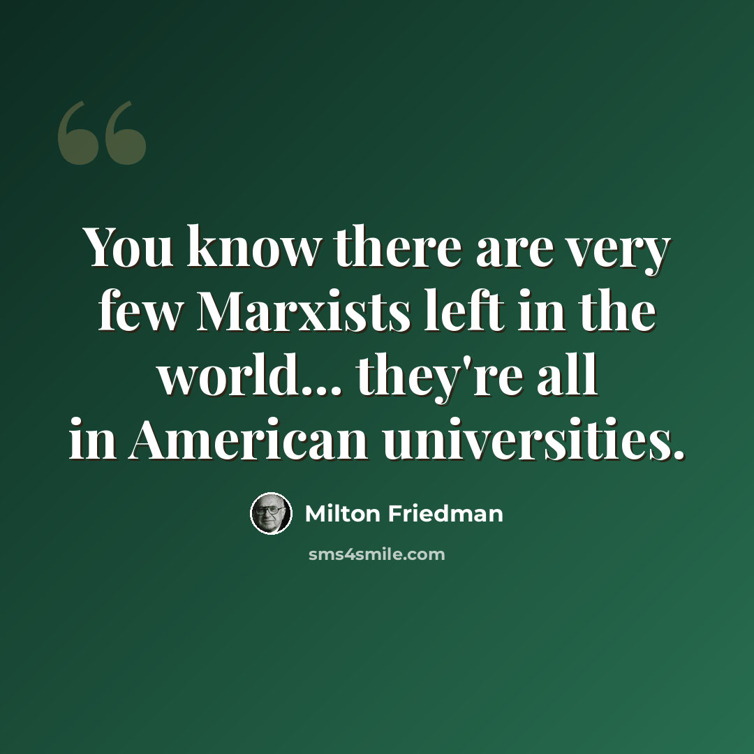 “You know there are very few Marxists left in the world... they're all in American universities.” quote by Milton Friedman