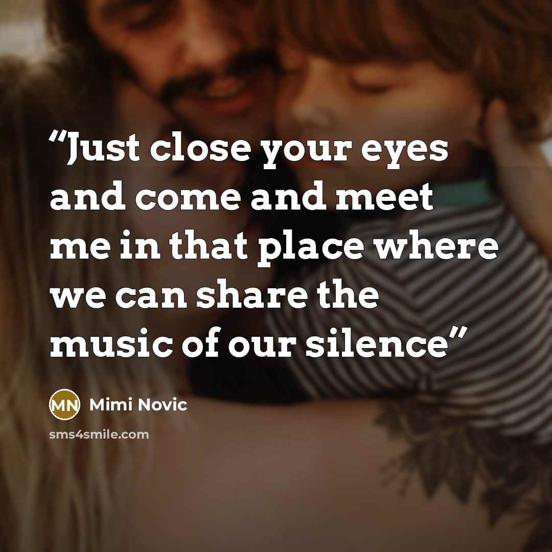 “Just close your eyes and come and meet me in that place where we can share the music of our silence” quote by Mimi Novic