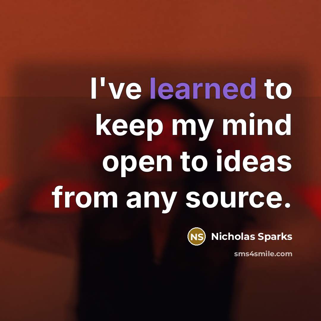 “I've learned to keep my mind open to ideas from any source.” quote by Nicholas Sparks