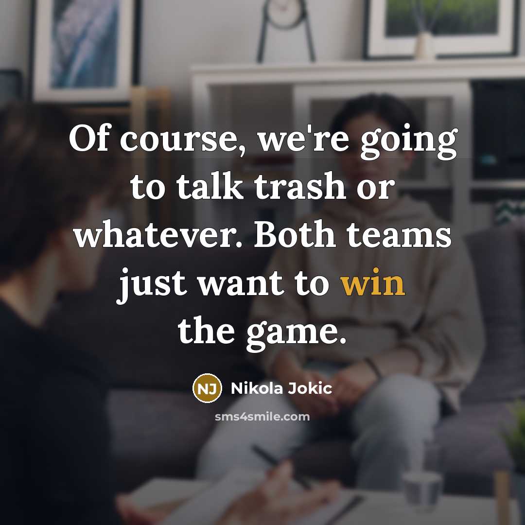 “Of course, we're going to talk trash or whatever. Both teams just want to win the game.” quote by Nikola Jokic