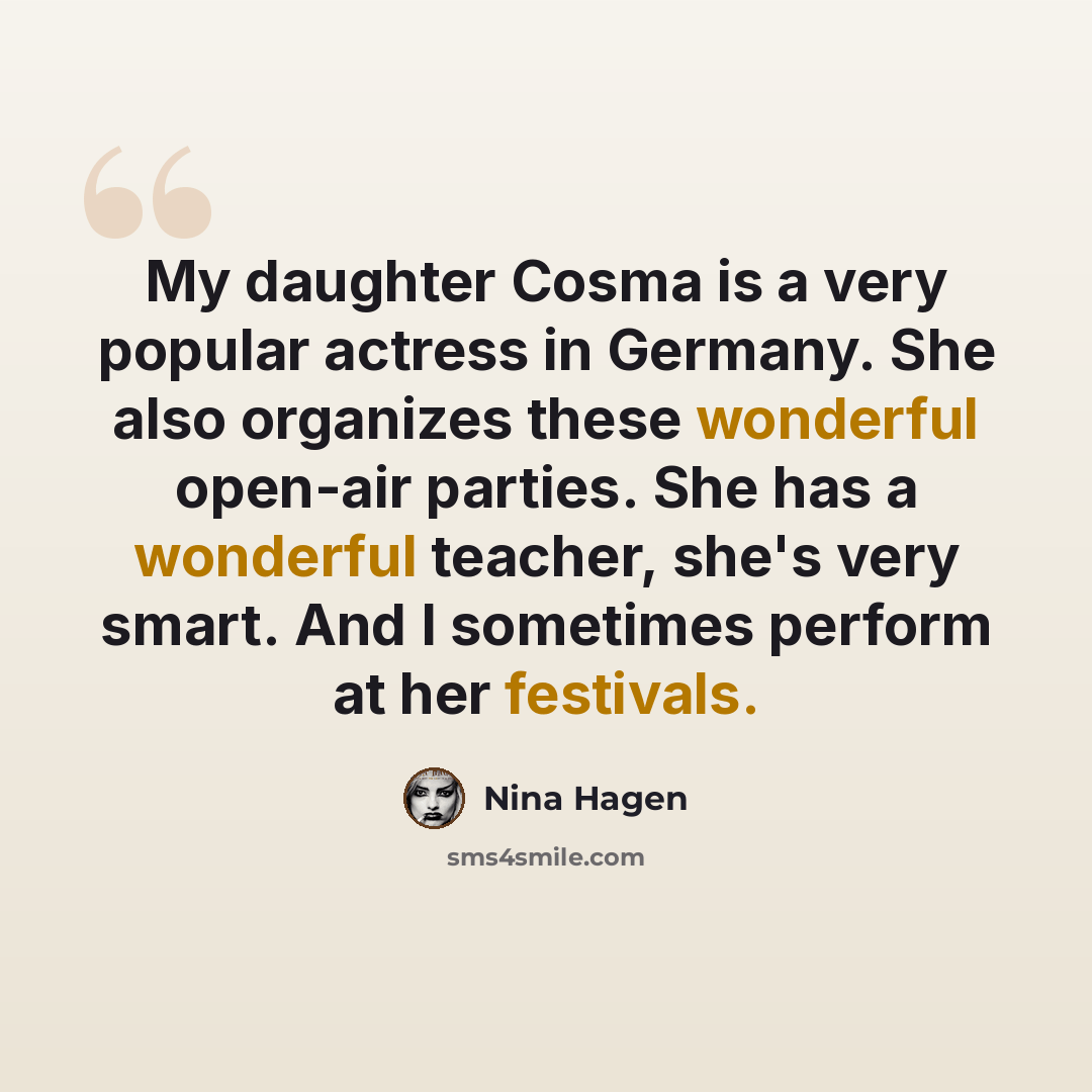 “My daughter Cosma is a very popular actress in Germany. She also organizes these wonderful open-air parties. She has a wonderful teacher, she's very smart. And I sometimes perform at her festivals.” quote by Nina Hagen