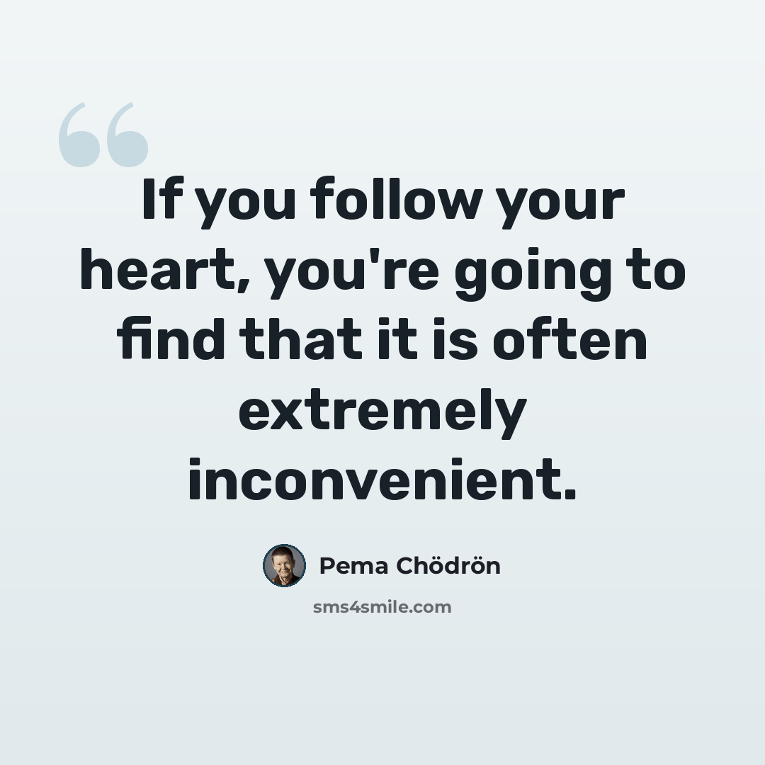 “If you follow your heart, you're going to find that it is often extremely inconvenient.” quote by Pema Chodron