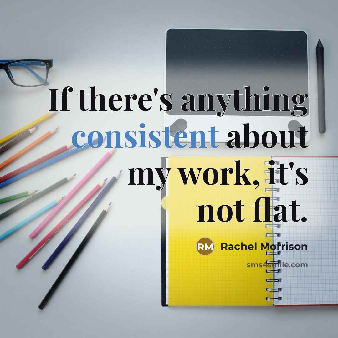 “If there's anything consistent about my work, it's not flat.” quote by Rachel Morrison