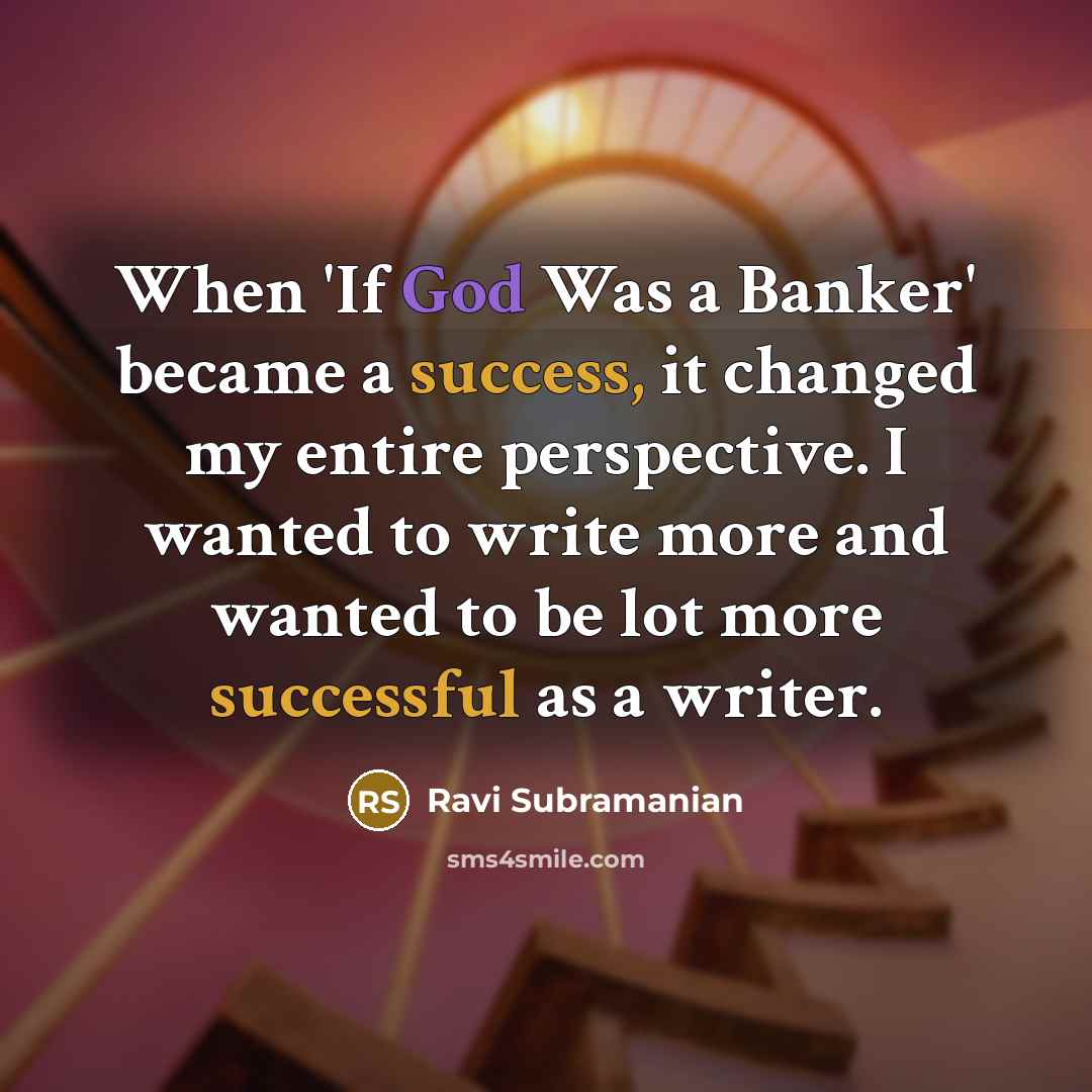 “When 'If God Was a Banker' became a success, it changed my entire perspective. I wanted to write more and wanted to be lot more successful as a writer.” quote by Ravi Subramanian