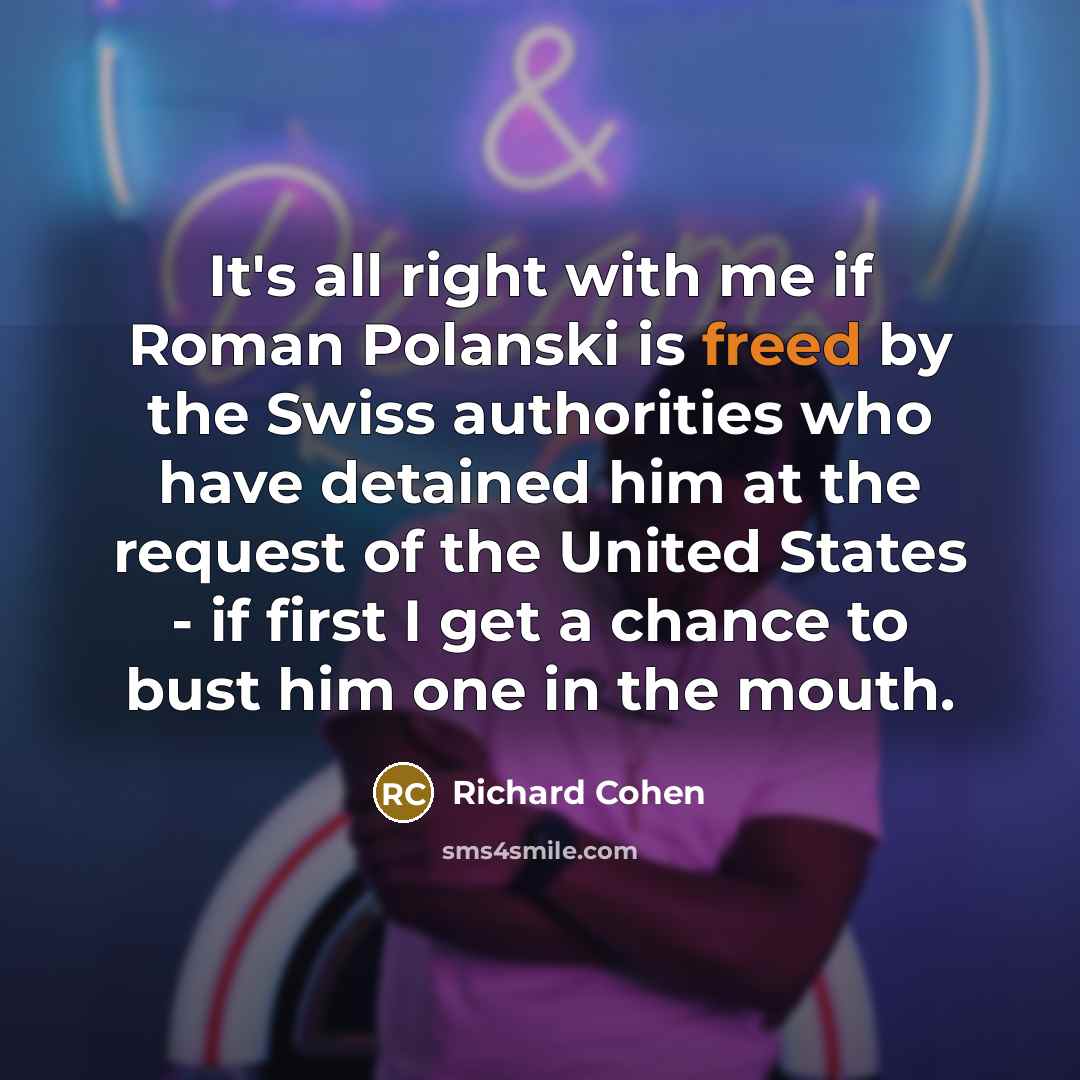 “It's all right with me if Roman Polanski is freed by the Swiss authorities who have detained him at the request of the United States - if first I get a chance to bust him one in the mouth.” quote by Richard Cohen