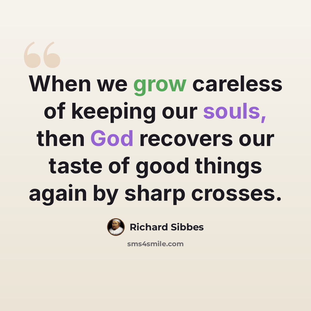 “When we grow careless of keeping our souls, then God recovers our taste of good things again by sharp crosses.” quote by Richard Sibbes