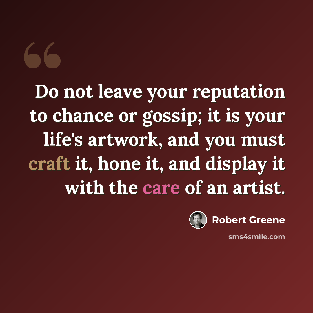 “Do not leave your reputation to chance or gossip; it is your life's artwork, and you must craft it, hone it, and display it with the care of an artist.” quote by Robert Greene