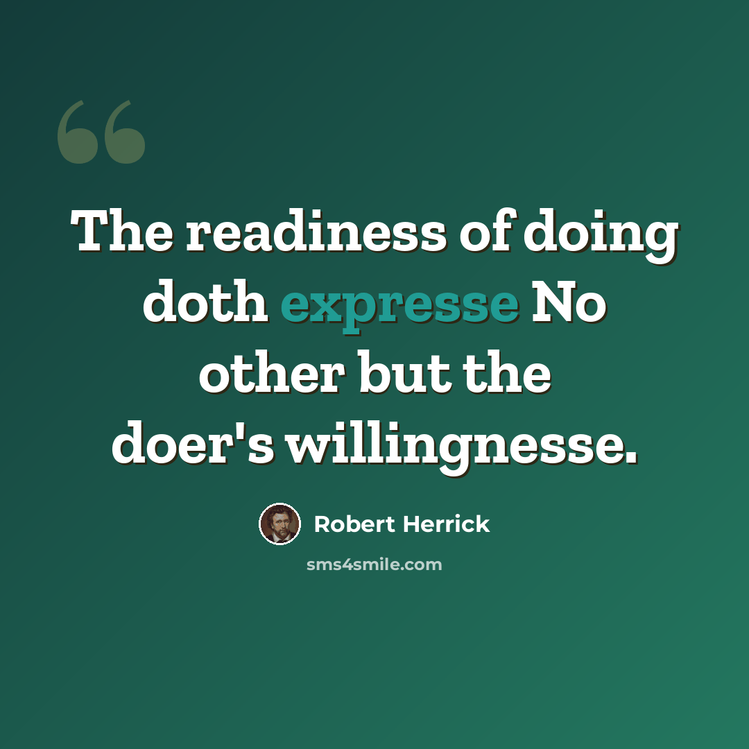 “The readiness of doing doth expresse No other but the doer's willingnesse.” quote by Robert Herrick