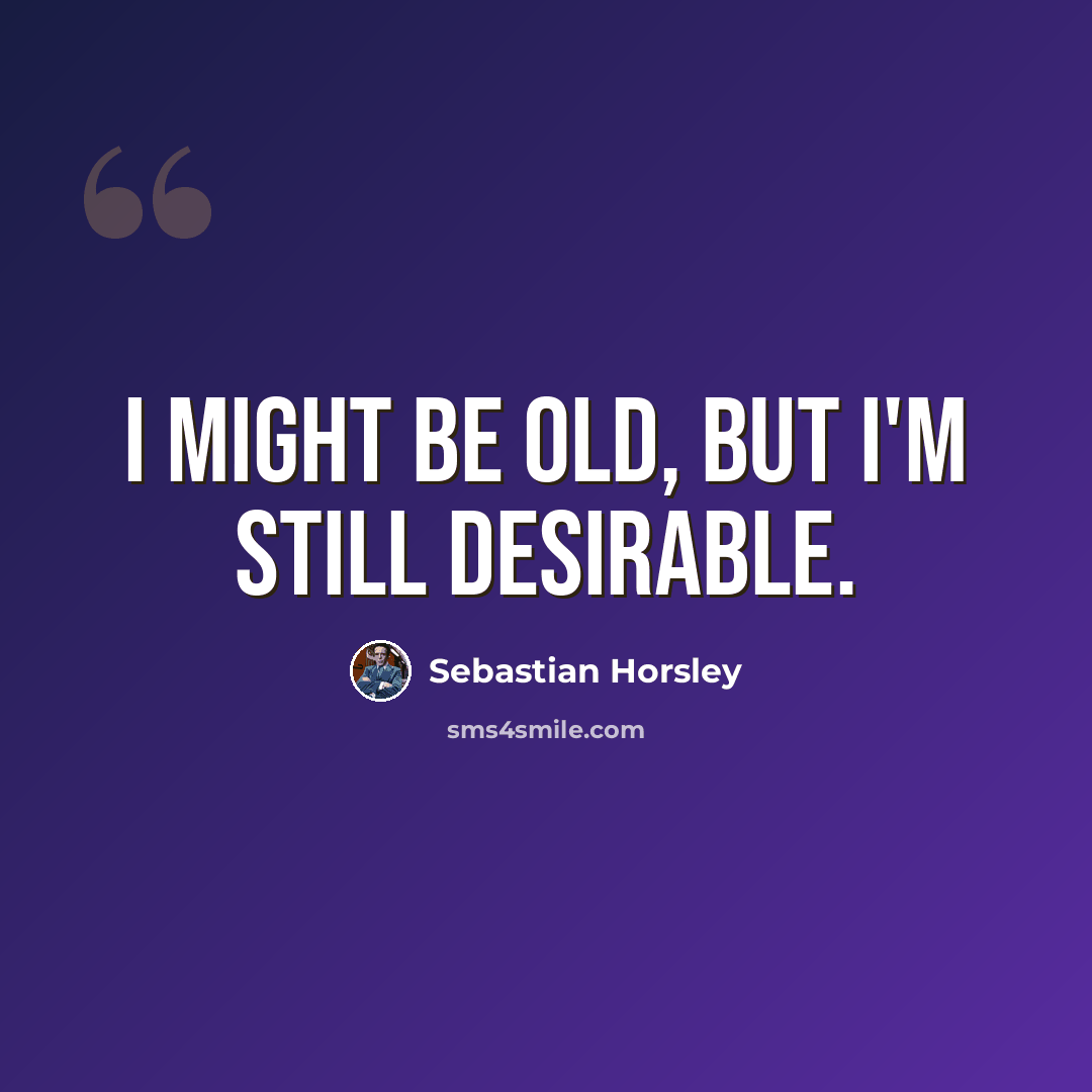 “I might be old, but I'm still desirable.” quote by Sebastian Horsley