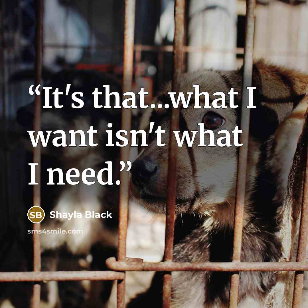 “It's that...what I want isn't what I need.” quote by Shayla Black